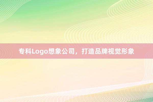 专科Logo想象公司,打造品牌视觉形象