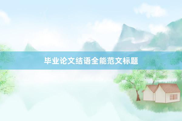 毕业论文结语全能范文标题