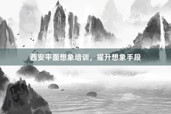 西安平面想象培训，擢升想象手段