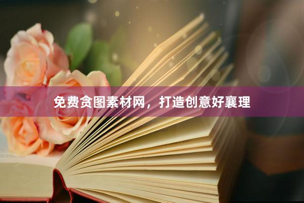 免费贪图素材网，打造创意好襄理