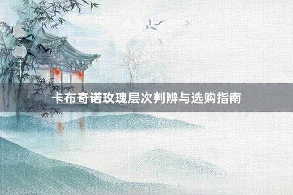 卡布奇诺玫瑰层次判辨与选购指南