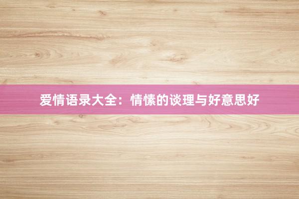 爱情语录大全：情愫的谈理与好意思好